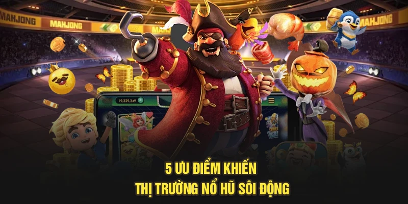 5 ưu điểm khiến thị trường nổ hũ sôi động