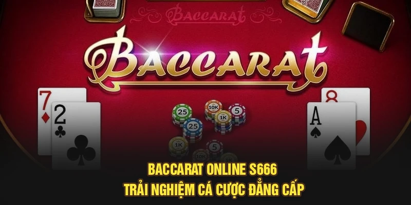 Baccarat Online S666 – Cá Cược Đỉnh Cao Của Sự Trải Nghiệm