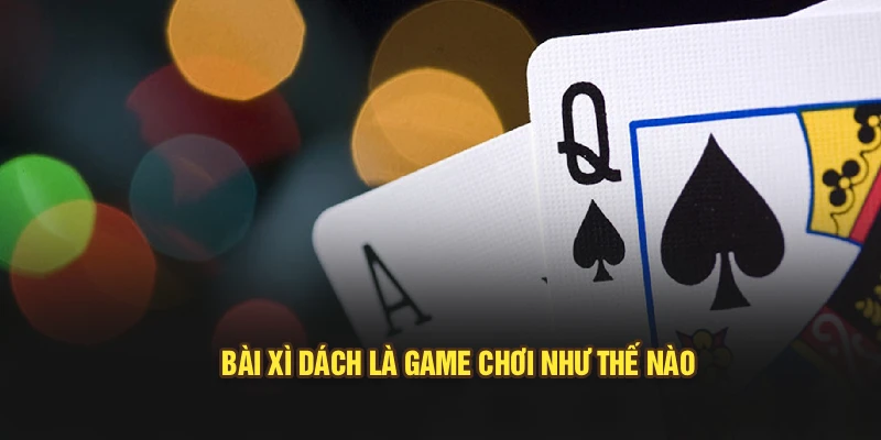 Bài xì dách là game chơi như thế nào