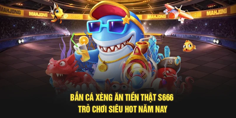 Bắn Cá Xèng Ăn Tiền Thật S666 Trò Chơi Siêu Hot Năm Nay