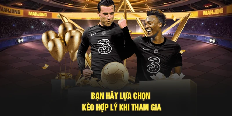 Bạn hãy lựa chọn kèo hợp lý khi tham gia