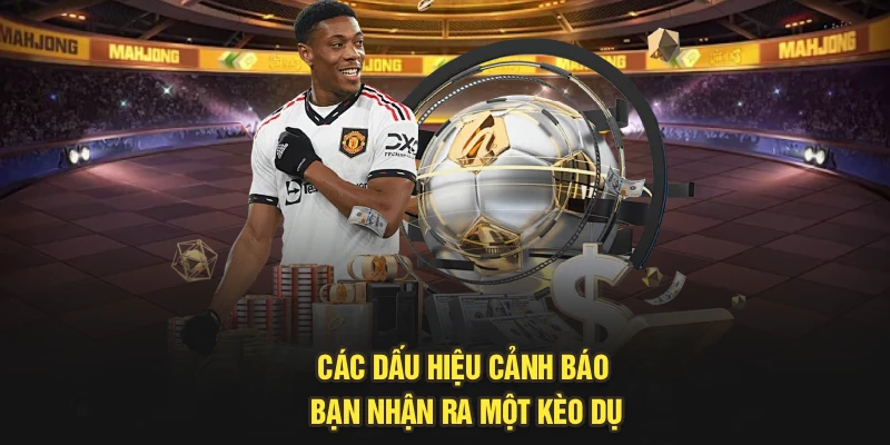 Các dấu hiệu cảnh báo bạn nhận ra một kèo dụ