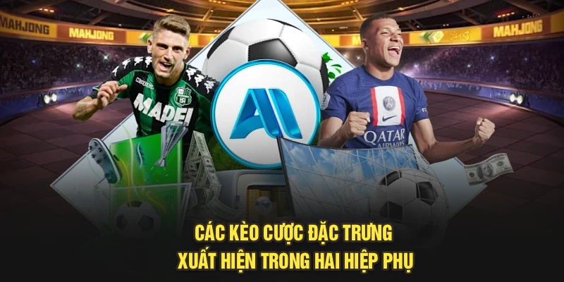 Các kèo cược đặc trưng xuất hiện trong hai hiệp phụ