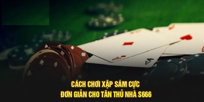 Cách Chơi Xập Sám Cực Đơn Giản Cho Tân Thủ Nhà S666