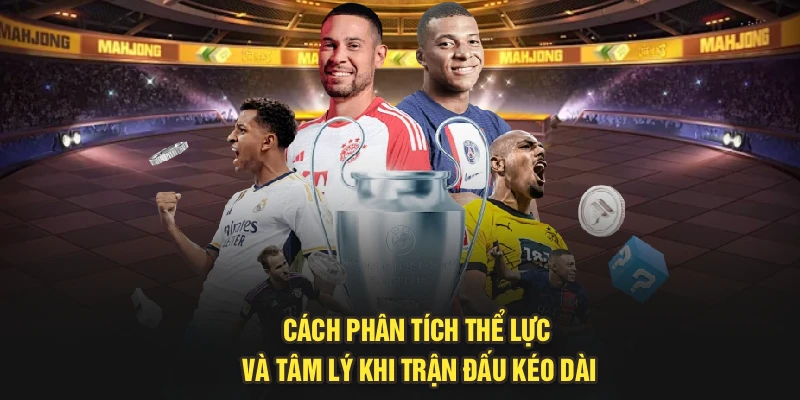 Cách phân tích thể lực và tâm lý khi trận đấu kéo dài