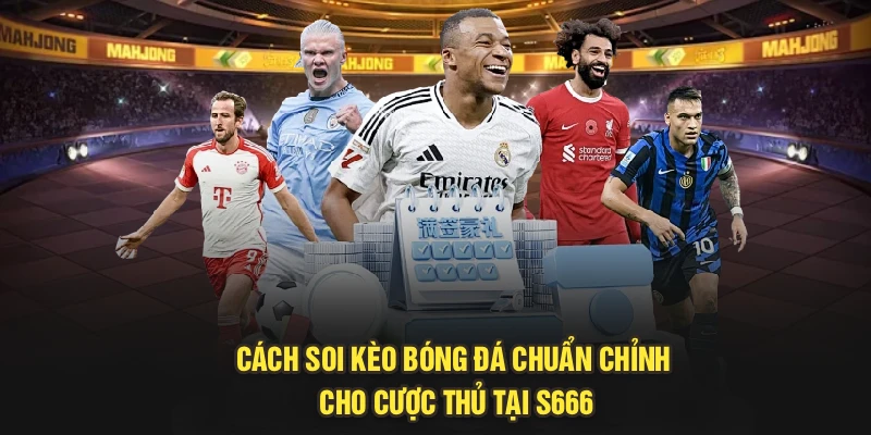 Cách Soi Kèo Bóng Đá Chuẩn Chỉnh Cho Cược Thủ Tại S666