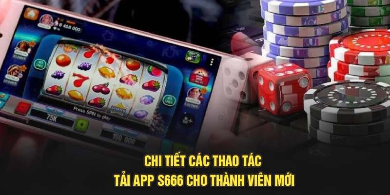 Chi tiết các thao tác tải app S666 cho thành viên mới