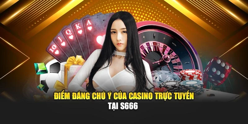 Điểm đáng chú ý của casino trực tuyến tại S666 