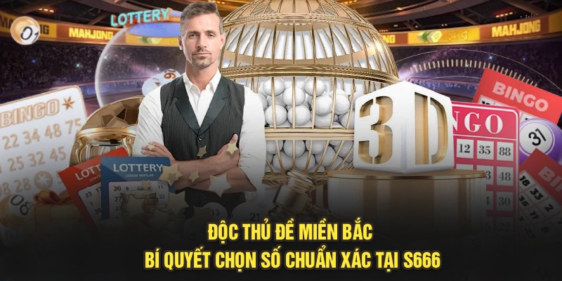 Độc Thủ Đề Miền Bắc – Bí Quyết Chọn Số Chuẩn Xác Tại S666
