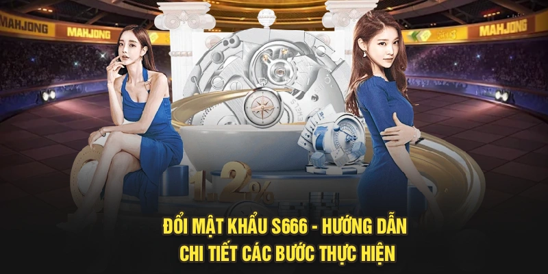 Đổi Mật Khẩu S666 - Hướng Dẫn Chi Tiết Các Bước Thực Hiện