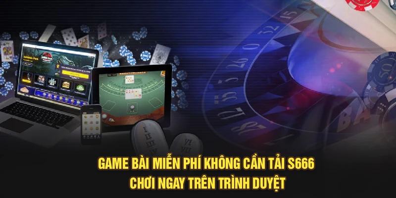 Game Bài Miễn Phí Không Cần Tải — S666 Chơi Ngay Trên Trình Duyệt