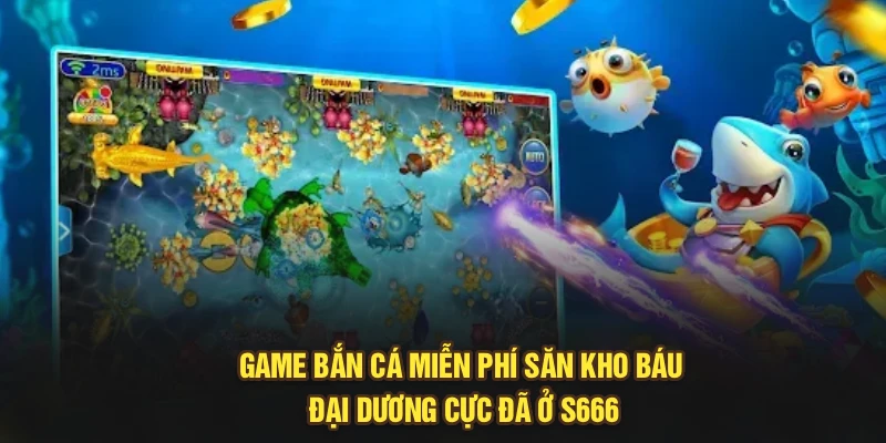 Game Bắn Cá Miễn Phí Săn Kho Báu Đại Dương Cực Đã Ở S666