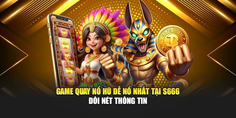 Game quay nổ hũ dễ nổ nhất tại S666 - Đôi nét thông tin