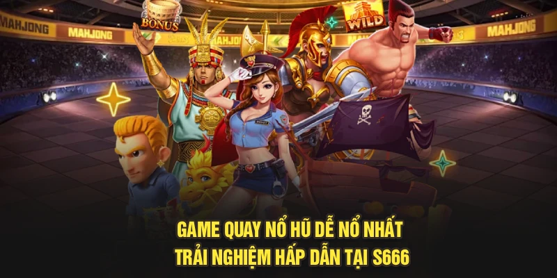 Game Quay Nổ Hũ Dễ Nổ Nhất – Trải Nghiệm Hấp Dẫn Tại S666