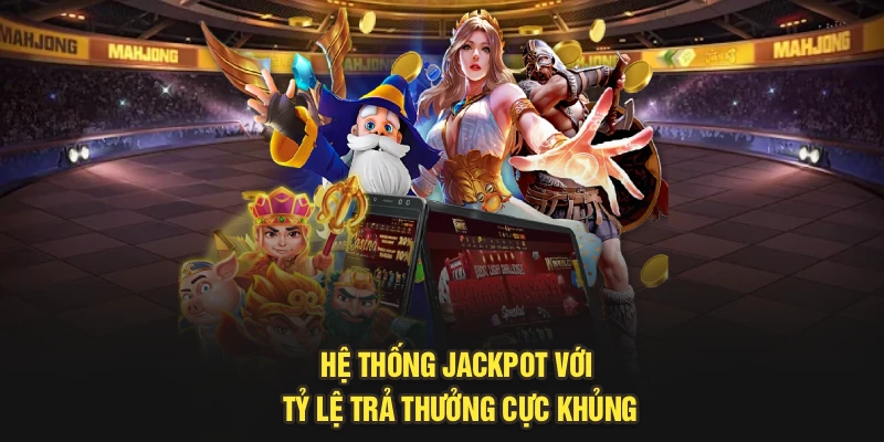 Hệ thống jackpot với tỷ lệ trả thưởng cực khủng