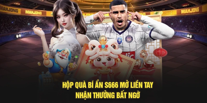 Hộp Quà Bí Ẩn S666 – Mở Liền Tay, Nhận Thưởng Bất Ngờ