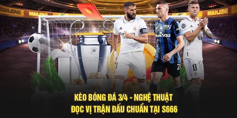 Kèo Bóng Đá 3/4 - Nghệ Thuật Đọc Vị Trận Đấu Chuẩn Tại S666