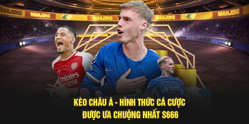 Kèo Châu Á - Hình Thức Cá Cược Được Ưa Chuộng Nhất S666