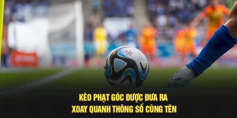 Kèo phạt góc được đưa ra xoay quanh thông số cùng tên