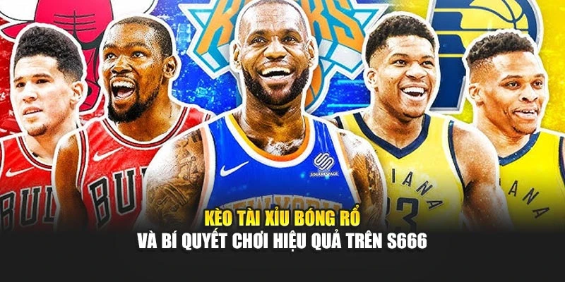 Kèo Tài Xỉu Bóng Rổ Và Bí Quyết Chơi Hiệu Quả Trên S666