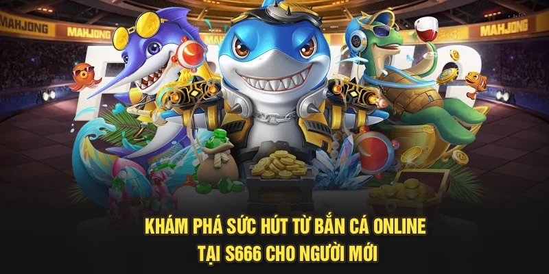 Khám Phá Sức Hút Từ Bắn Cá Online Tại S666 Cho Người Mới