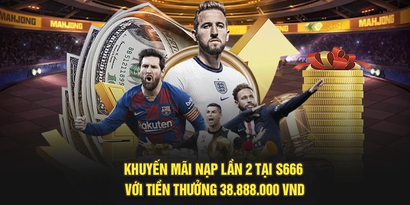 Khuyến Mãi Nạp Lần 2 Tại S666 Với Tiền Thưởng 38.888.000 VND