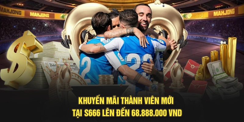 Khuyến Mãi Thành Viên Mới Tại S666 Lên Đến 68.888.000 VND