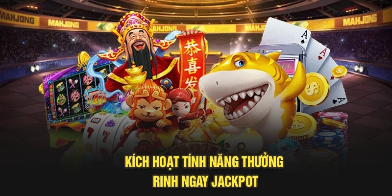 Kích hoạt tính năng thưởng, rinh ngay jackpot