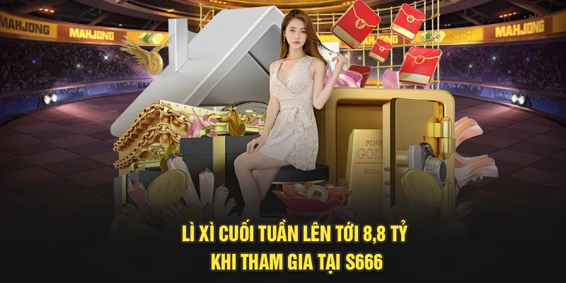 Lì Xì Cuối Tuần Lên Tới 8,8 Tỷ Khi Tham Gia Tại S666