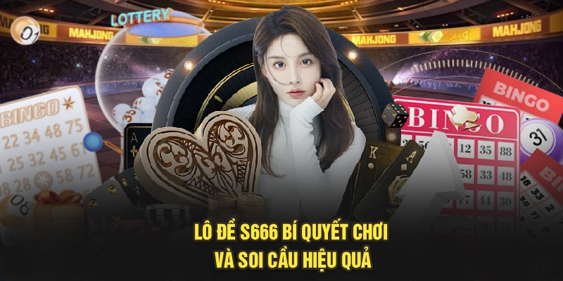 Lô Đề S666 – Bí Quyết Chơi Và Soi Cầu Hiệu Quả Cho Cược Thủ
