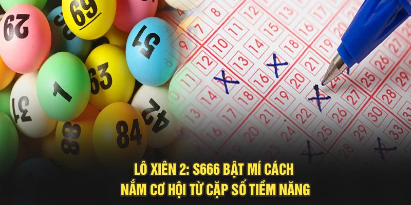 Lô Xiên 2: S666 Bật Mí Cách Nắm Cơ Hội Từ Cặp Số Tiềm Năng