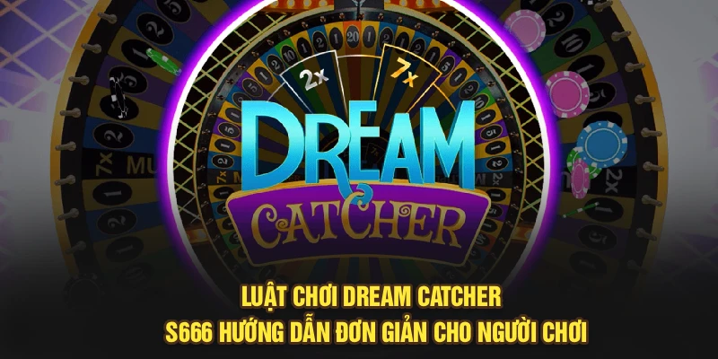 Luật Chơi Dream Catcher - S666 Hướng Dẫn Đơn Giản Cho Người Chơi