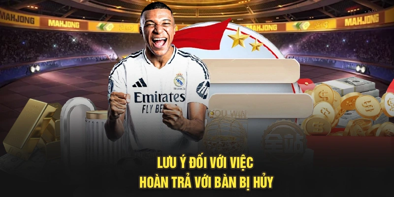 Lưu ý đối với việc hoàn trả với bàn bị hủy