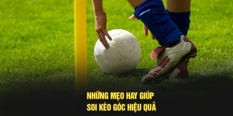 Những mẹo hay giúp soi kèo góc hiệu quả