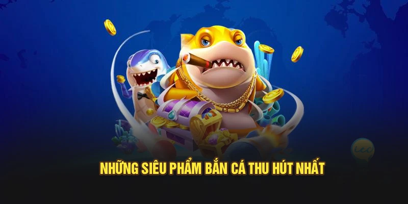 Những siêu phẩm bắn cá thu hút nhất
