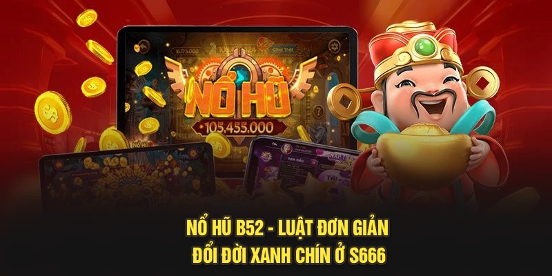Nổ Hũ B52 - Luật Đơn Giản Đổi Đời Xanh Chín Ở S666