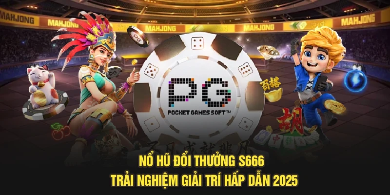 Nổ Hũ Đổi Thưởng S666 - Trải Nghiệm Giải Trí Hấp Dẫn 2025
