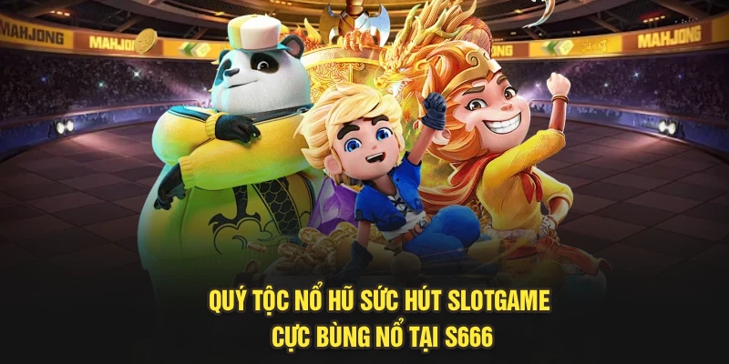 Quý Tộc Nổ Hũ – Sức Hút Slotgame Cực Bùng Nổ Tại S666