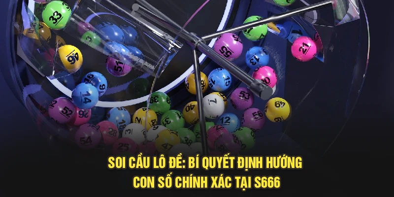 Soi Cầu Lô Đề: Bí Quyết Định Hướng Con Số Chính Xác Tại S666