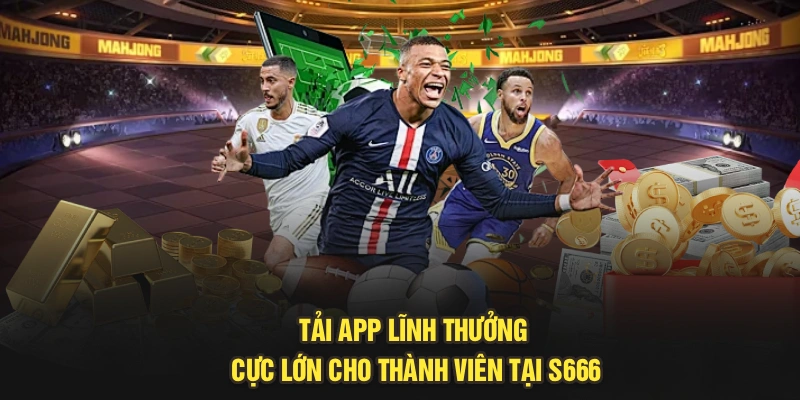Tải App Lĩnh Thưởng Cực Lớn Cho Thành Viên Tại S666