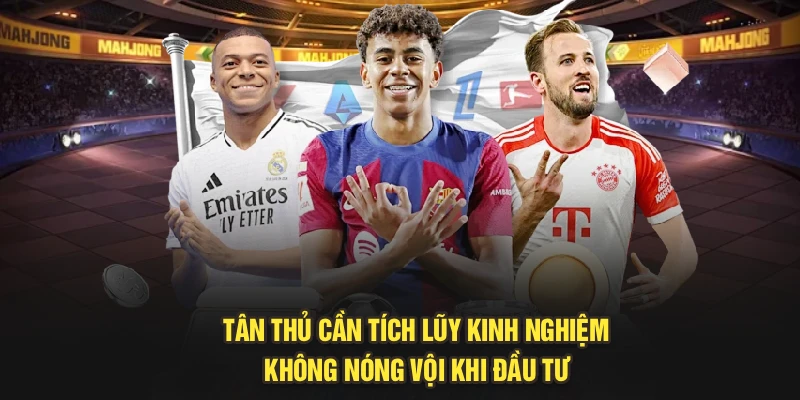 Tân thủ cần tích lũy kinh nghiệm, không nóng vội khi đầu tư