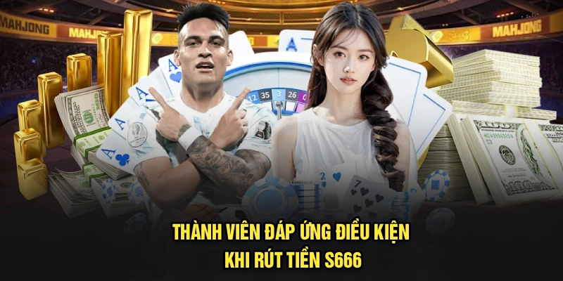 Thành viên đáp ứng điều kiện khi rút tiền S666