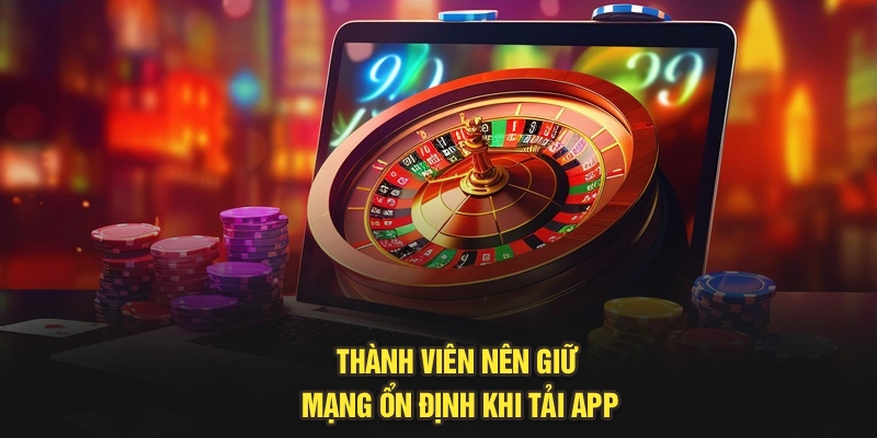Thành viên nên giữ mạng ổn định khi tải app
