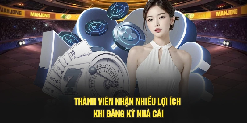 Thành viên nhận nhiều lợi ích khi đăng ký nhà cái