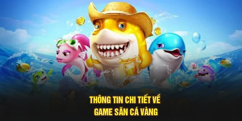 Thông tin chi tiết về game săn cá vàng