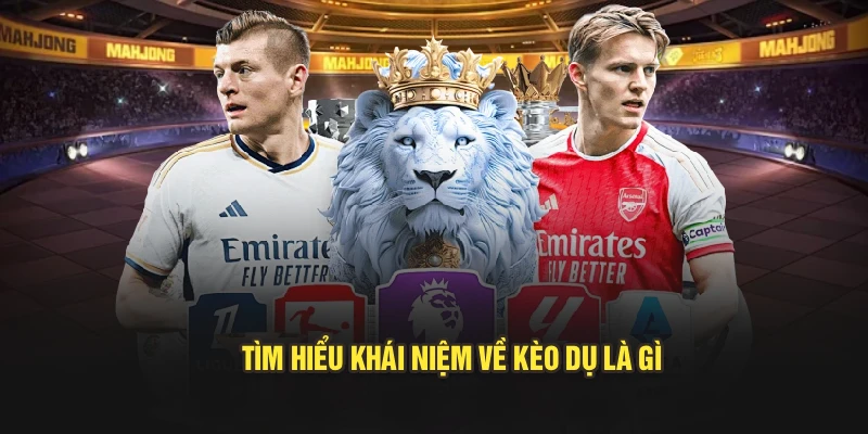 Tìm hiểu khái niệm về kèo dụ là gì