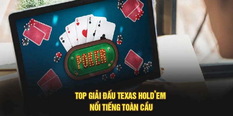Top giải đấu Texas Hold’em nổi tiếng toàn cầu