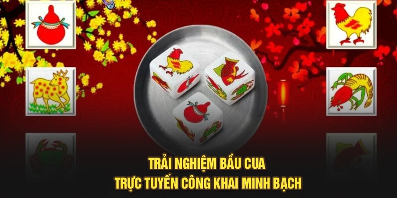 Trải nghiệm bầu cua trực tuyến công khai minh bạch