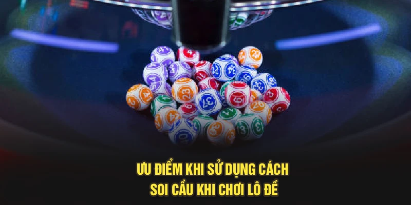 Ưu điểm khi sử dụng cách soi cầu khi chơi lô đề