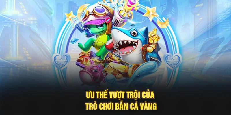 Ưu thế vượt trội của trò chơi bắn cá vàng